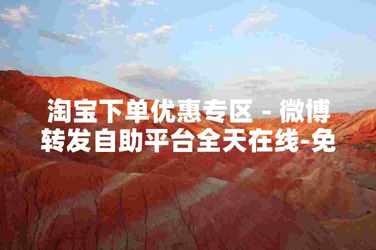 淘宝下单优惠专区 - 微博转发自助平台全天在线-免费福利有哪些