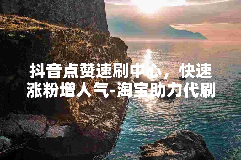 抖音点赞速刷中心，快速涨粉增人气-淘宝助力代刷-卡盟自助下单-抖音点赞速刷
