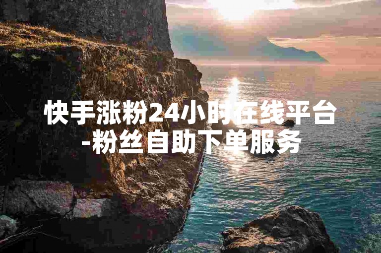 快手涨粉24小时在线平台-粉丝自助下单服务