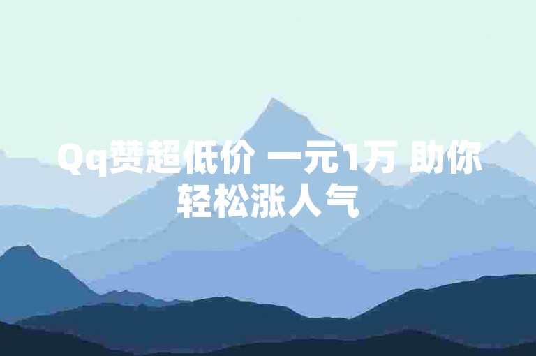 Qq赞超低价 一元1万 助你轻松涨人气