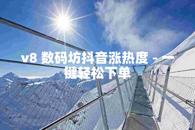 v8 数码坊抖音涨热度 - 一键轻松下单