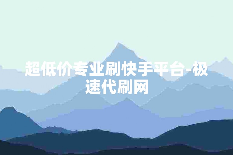 超低价专业刷快手平台-极速代刷网