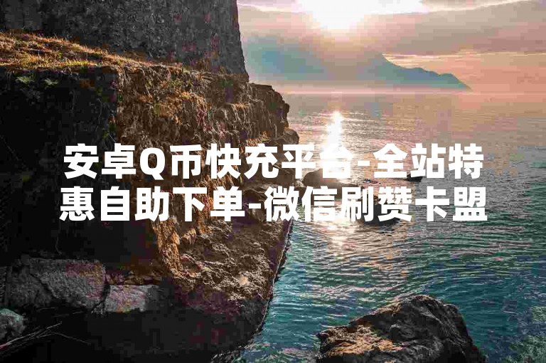 安卓Q币快充平台-全站特惠自助下单-微信刷赞卡盟长期稳定-虚拟资源批发网发卡总站