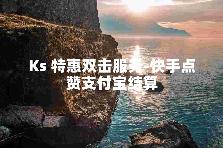 Ks 特惠双击服务-快手点赞支付宝结算