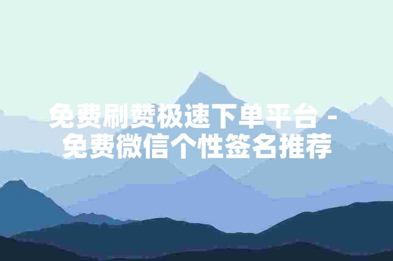 免费刷赞极速下单平台 - 免费微信个性签名推荐