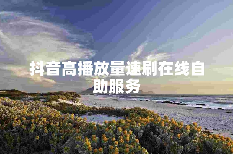 抖音高播放量速刷在线自助服务