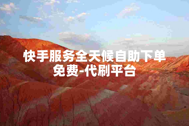 快手服务全天候自助下单免费-代刷平台