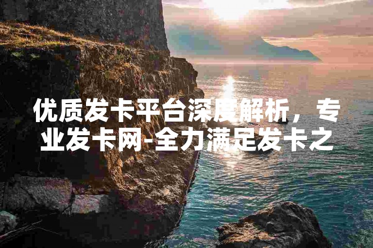 优质发卡平台深度解析，专业发卡网-全力满足发卡之需！2025必看