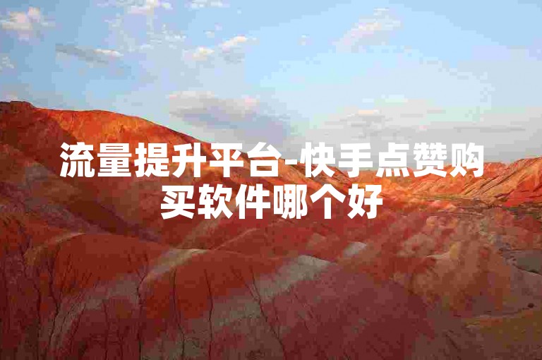 流量提升平台-快手点赞购买软件哪个好