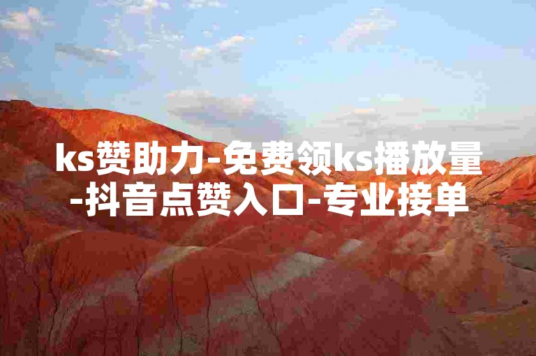 ks赞助力-免费领ks播放量-抖音点赞入口-专业接单平台