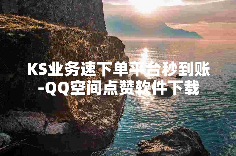 KS业务速下单平台秒到账-QQ空间点赞软件下载