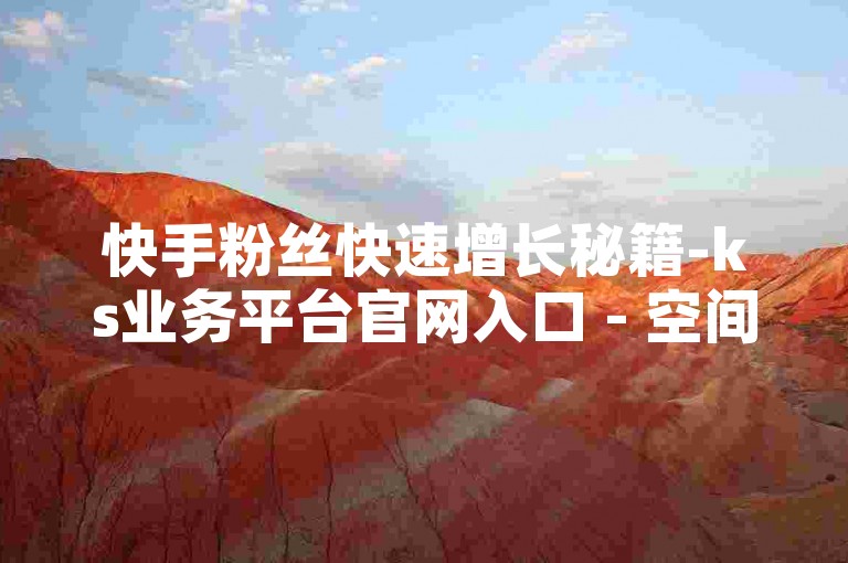 快手粉丝快速增长秘籍-ks业务平台官网入口 - 空间说说自动秒评 - 快手业务卡盟低价平台
