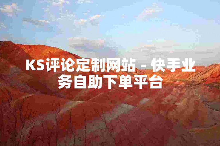 KS评论定制网站 - 快手业务自助下单平台