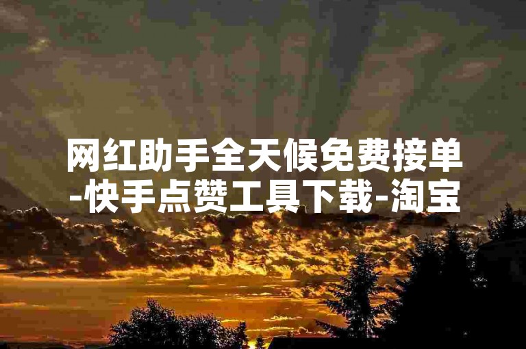 网红助手全天候免费接单-快手点赞工具下载-淘宝助力神器-618卡盟