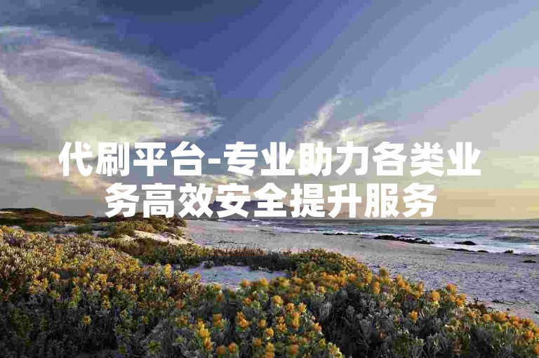 代刷平台-专业助力各类业务高效安全提升服务