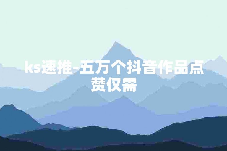ks速推-五万个抖音作品点赞仅需5元