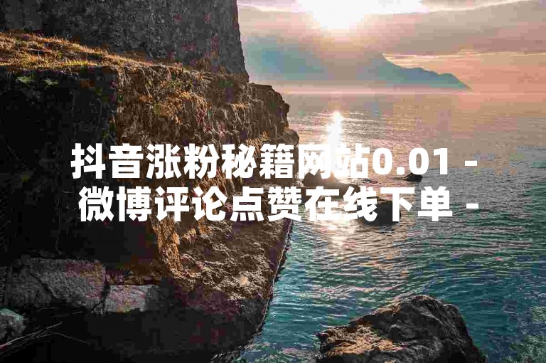 抖音涨粉秘籍网站0.01 - 微博评论点赞在线下单 - 淘宝0.01积分有何用 - 快手运营推广技巧