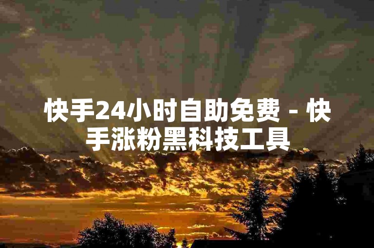 快手24小时自助免费 - 快手涨粉黑科技工具