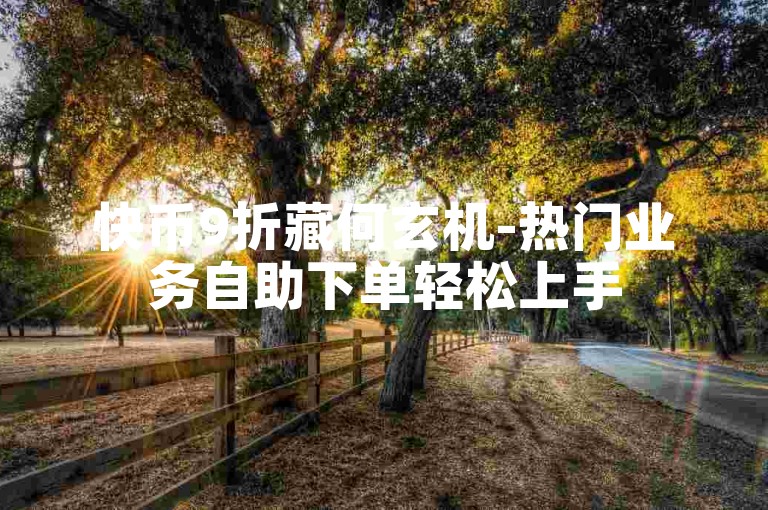 快币9折藏何玄机-热门业务自助下单轻松上手