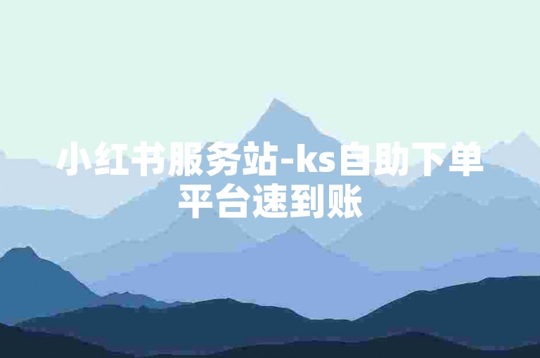 小红书服务站-ks自助下单平台速到账