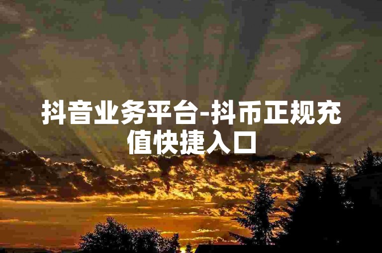 抖音业务平台-抖币正规充值快捷入口