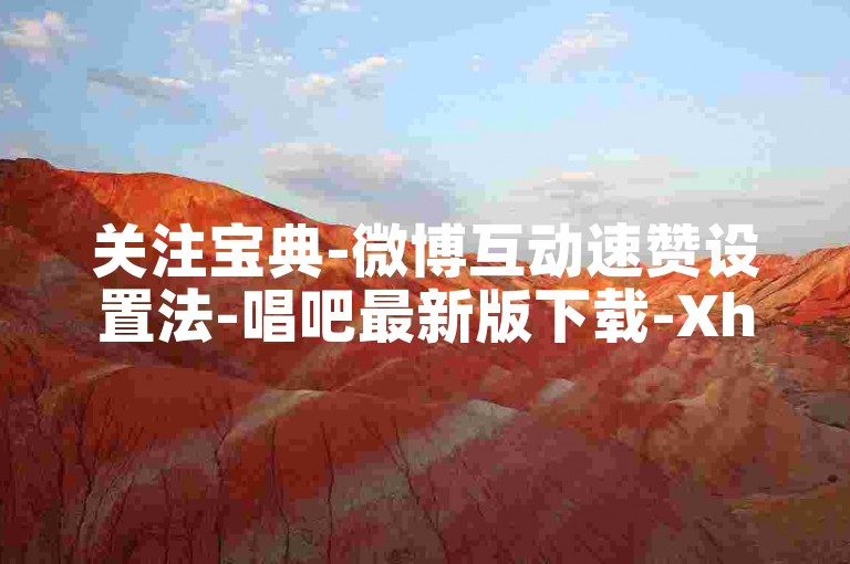 关注宝典-微博互动速赞设置法-唱吧最新版下载-Xhs自动点赞业务平台