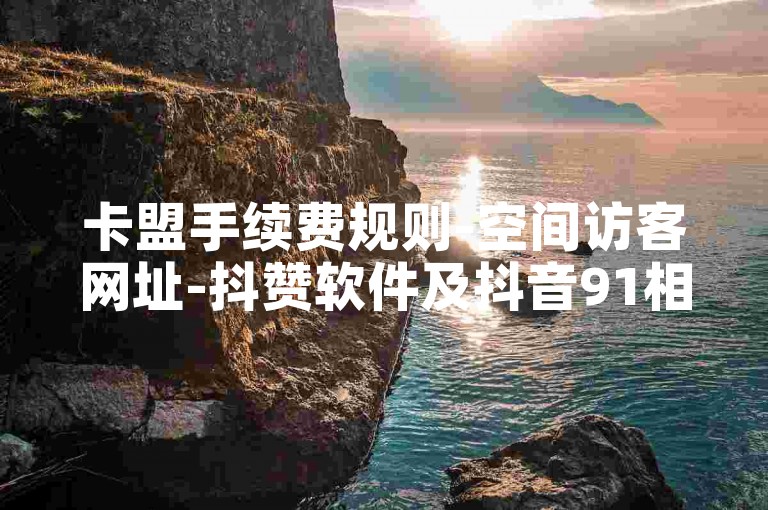 卡盟手续费规则-空间访客网址-抖赞软件及抖音91相关