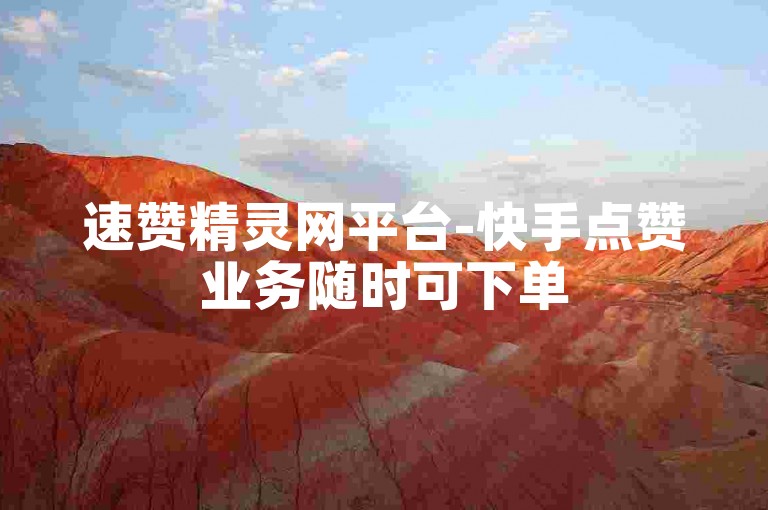 速赞精灵网平台-快手点赞业务随时可下单