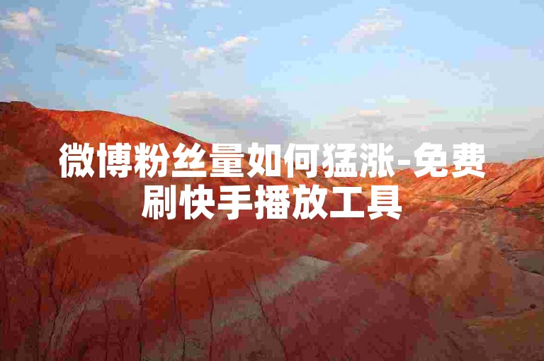 微博粉丝量如何猛涨-免费刷快手播放工具