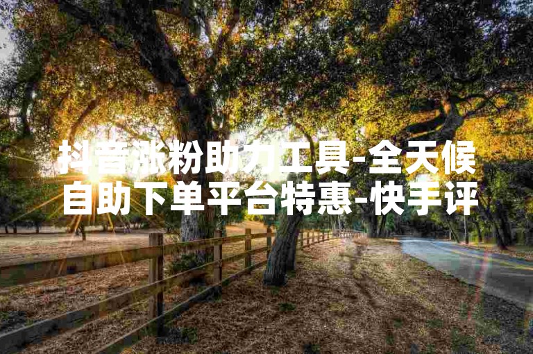 抖音涨粉助力工具-全天候自助下单平台特惠-快手评论1毛1条-实惠24小时极速刷量站