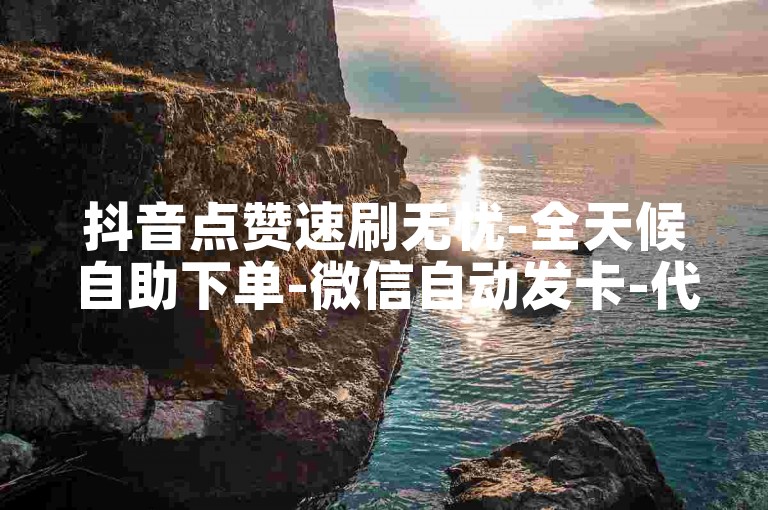 抖音点赞速刷无忧-全天候自助下单-微信自动发卡-代刷业务平台