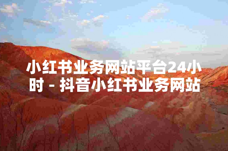 小红书业务网站平台24小时 - 抖音小红书业务网站-小红书热门购买渠道揭秘