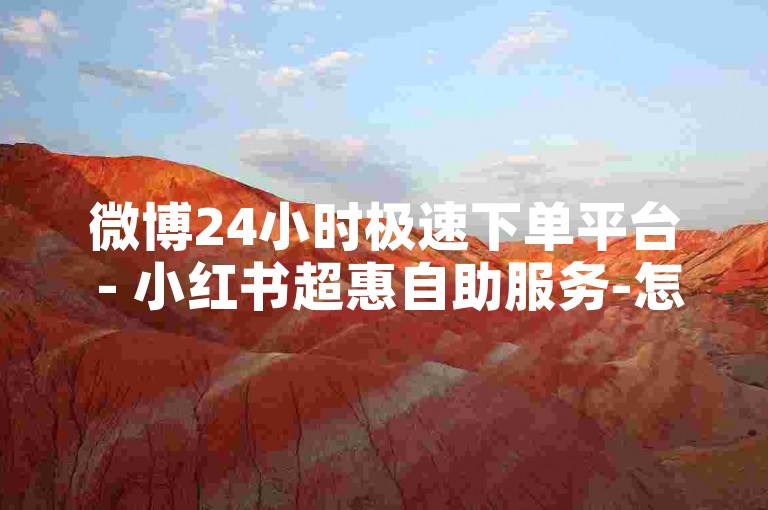 微博24小时极速下单平台 - 小红书超惠自助服务-怎样提升微博点赞量？