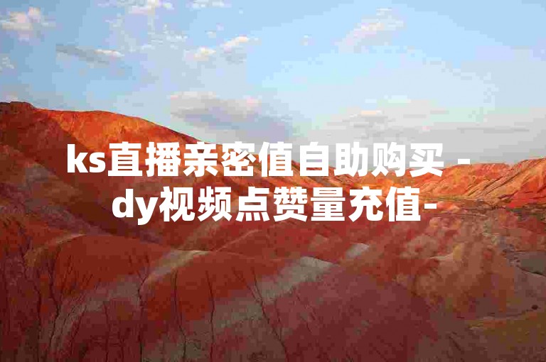 ks直播亲密值自助购买 - dy视频点赞量充值-