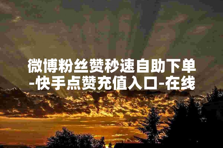 微博粉丝赞秒速自助下单-快手点赞充值入口-在线互赞互助平台-微博会员业务网