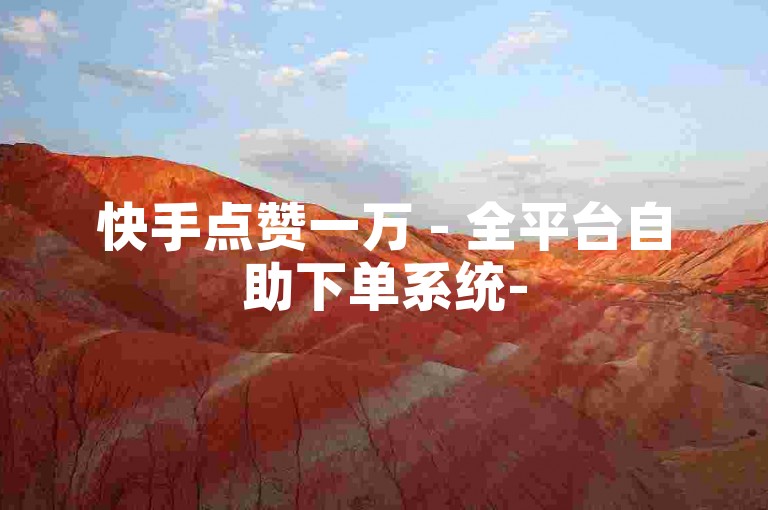 快手点赞一万 - 全平台自助下单系统-