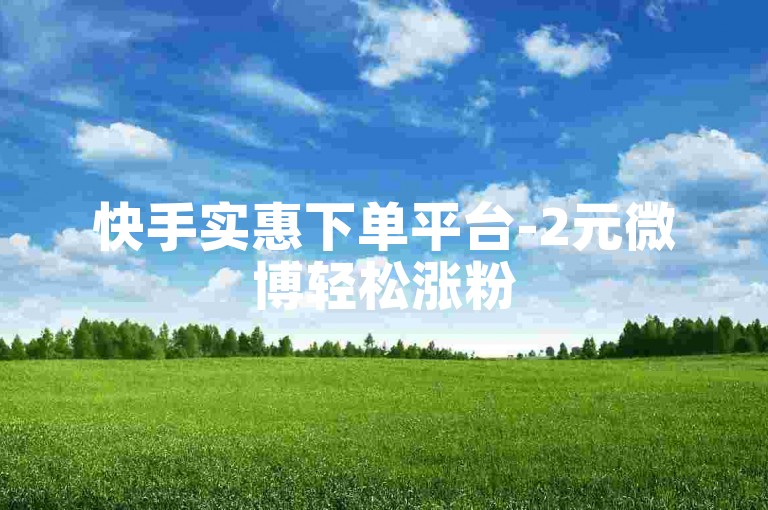 快手实惠下单平台-2元微博轻松涨粉500，详细指导