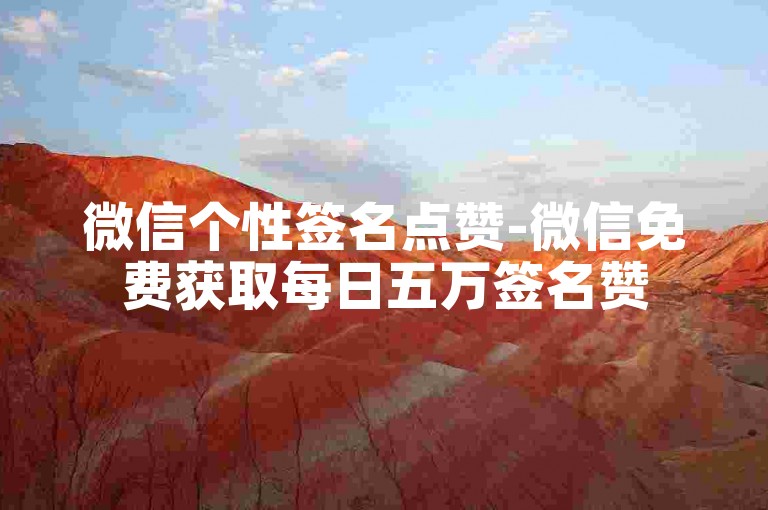 微信个性签名点赞-微信免费获取每日五万签名赞