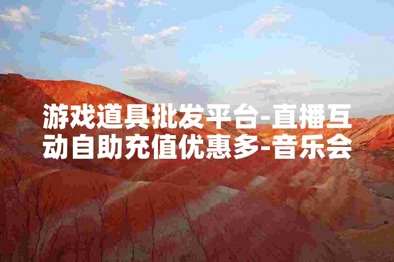 游戏道具批发平台-直播互动自助充值优惠多-音乐会员折扣发卡站-热门实用免费软件库