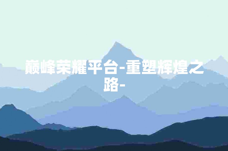 巅峰荣耀平台-重塑辉煌之路-