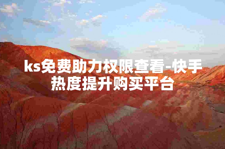 ks免费助力权限查看-快手热度提升购买平台