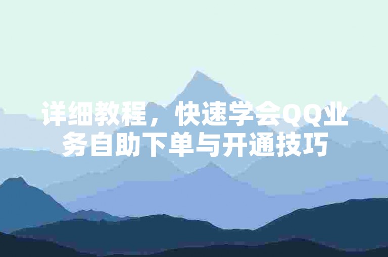 详细教程，快速学会QQ业务自助下单与开通技巧