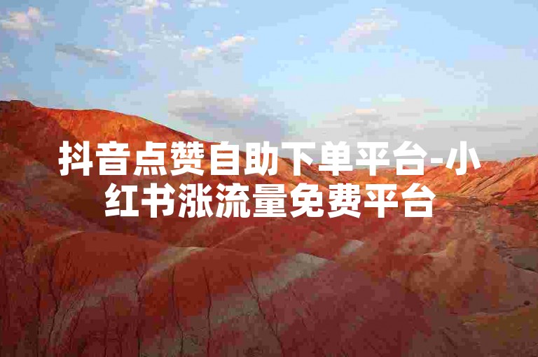 抖音点赞自助下单平台-小红书涨流量免费平台
