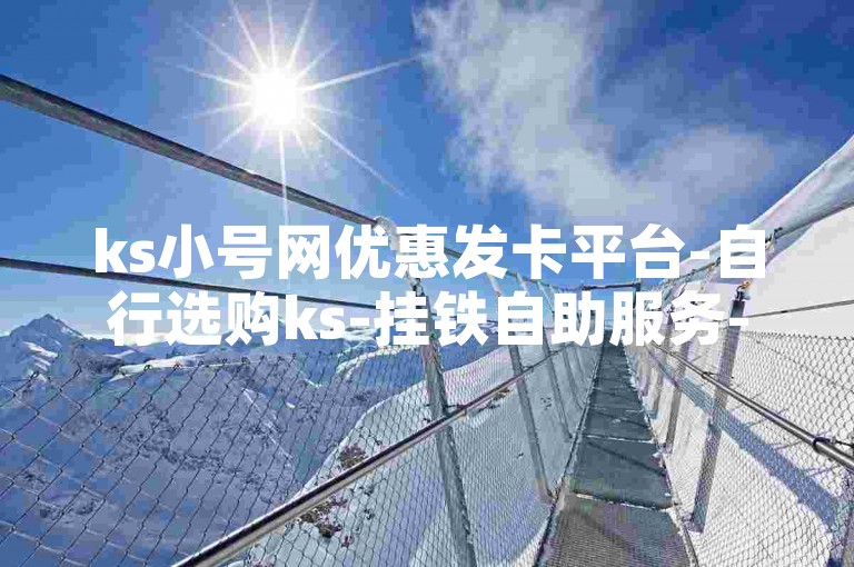 ks小号网优惠发卡平台-自行选购ks-挂铁自助服务-微博刷赞