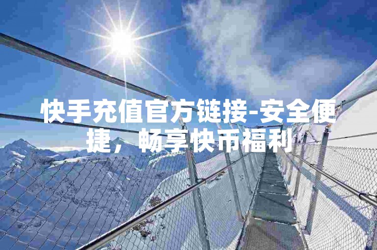 快手充值官方链接-安全便捷，畅享快币福利