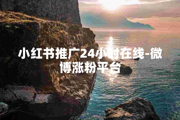小红书推广24小时在线-微博涨粉平台