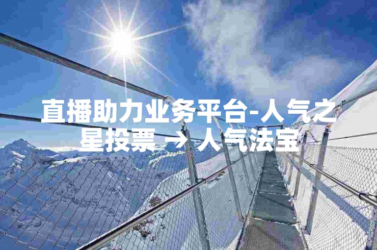 直播助力业务平台-人气之星投票 → 人气法宝