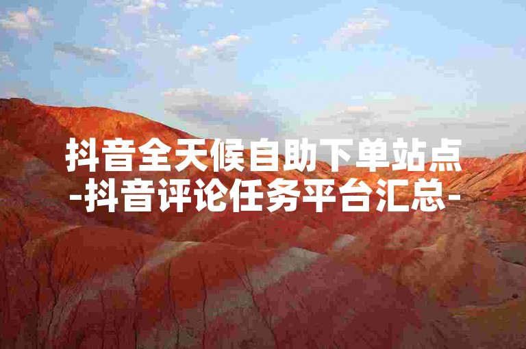 抖音全天候自助下单站点-抖音评论任务平台汇总-超低价业务网-抖音五毛钱五百赞靠谱吗