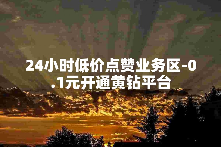 24小时低价点赞业务区-0.1元开通黄钻平台