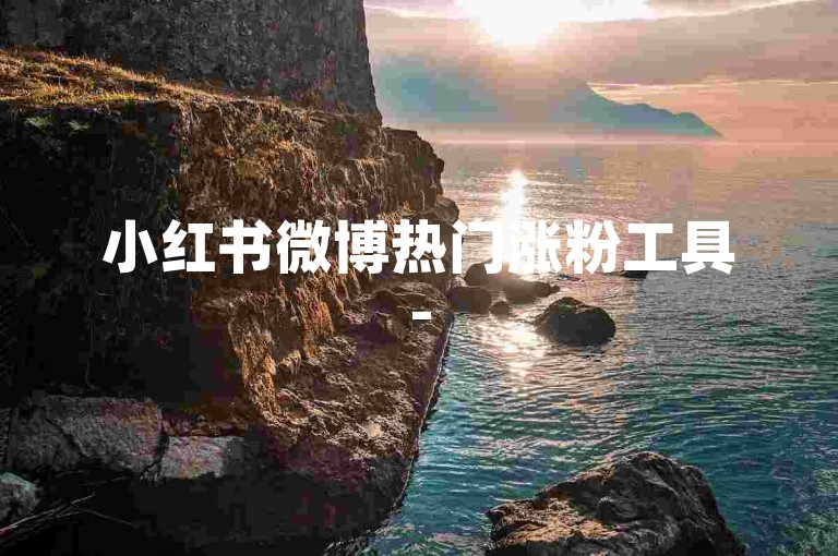 小红书微博热门涨粉工具-